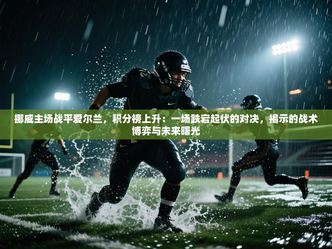 挪威主场战平爱尔兰，积分榜上升：一场跌宕起伏的对决，揭示的战术博弈与未来曙光