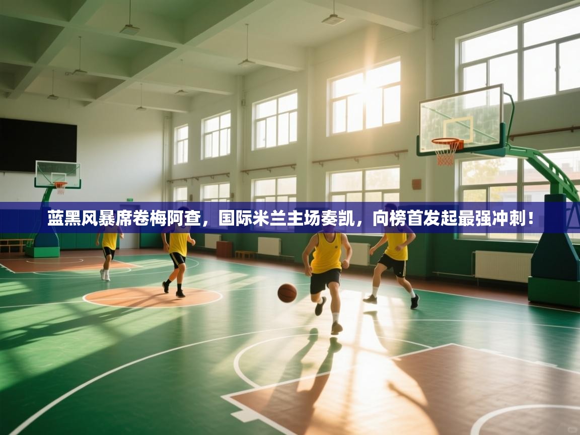 蓝黑风暴席卷梅阿查，国际米兰主场奏凯，向榜首发起最强冲刺！