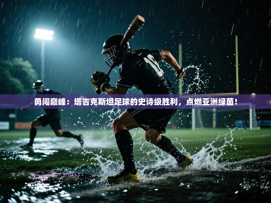 勇闯巅峰：塔吉克斯坦足球的史诗级胜利，点燃亚洲绿茵！