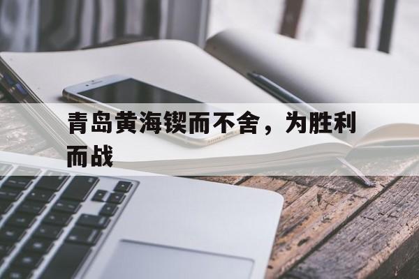 开云体育地址-青岛黄海锲而不舍，为胜利而战