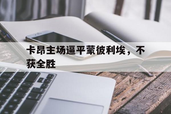 关于卡昂主场逼平蒙彼利埃，不获全胜的信息