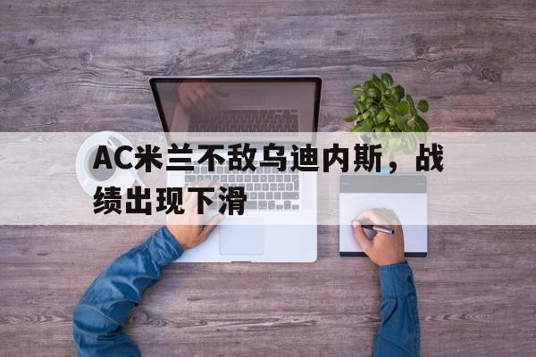 开云体育app下载-关于AC米兰不敌乌迪内斯，战绩出现下滑的信息